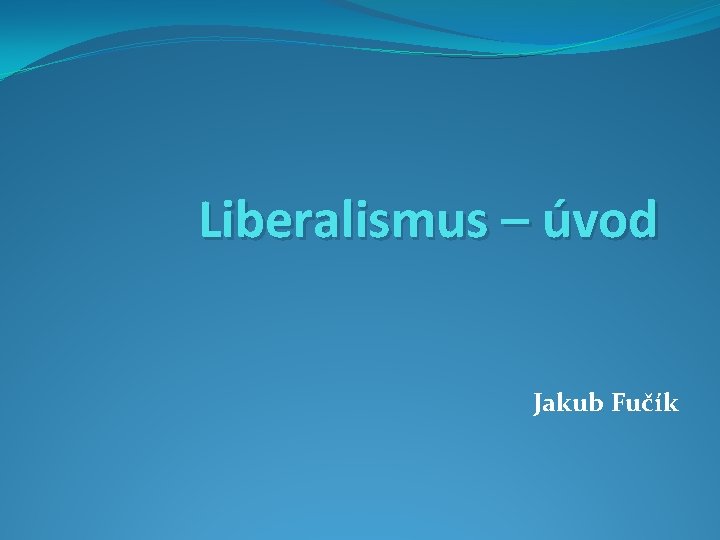 Liberalismus – úvod Jakub Fučík 
