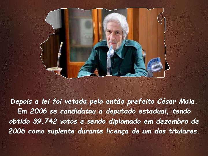 Depois a lei foi vetada pelo então prefeito César Maia. Em 2006 se candidatou