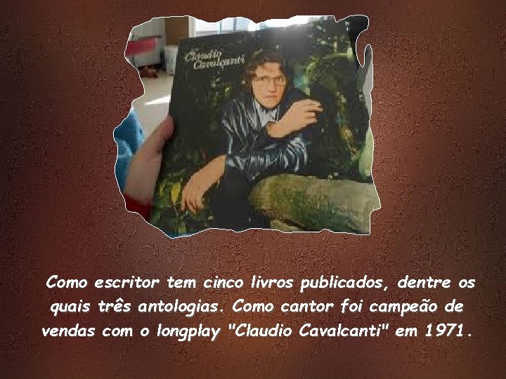 Como escritor tem cinco livros publicados, dentre os quais três antologias. Como cantor foi