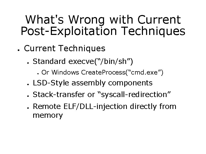 What's Wrong with Current Post-Exploitation Techniques ● Current Techniques ● Standard execve(“/bin/sh”) ● Or