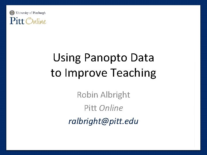 Using Panopto Data to Improve Teaching Robin Albright Pitt Online ralbright@pitt. edu 