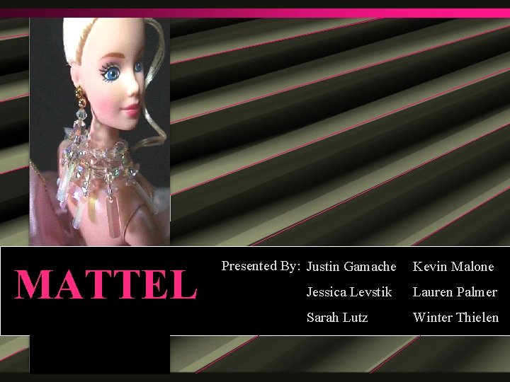 MATTEL Presented By: Justin Gamache Kevin Malone Jessica Levstik Lauren Palmer Sarah Lutz Winter