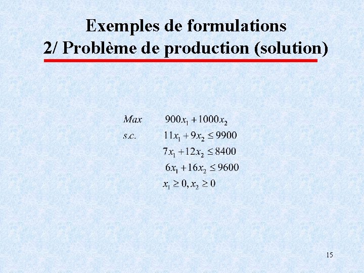 Exemples de formulations 2/ Problème de production (solution) 15 