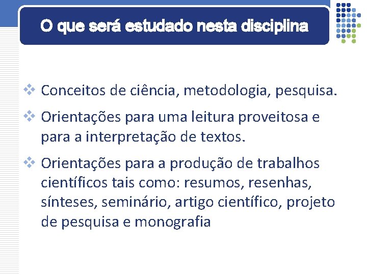 O que será estudado nesta disciplina v Conceitos de ciência, metodologia, pesquisa. v Orientações