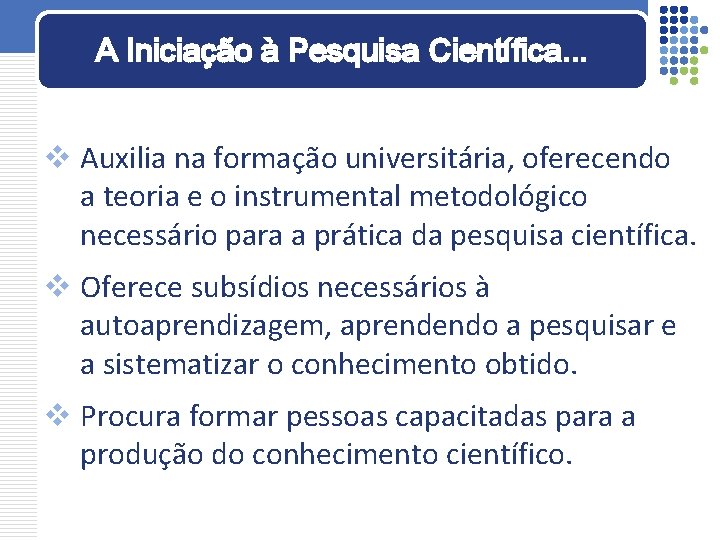 A Iniciação à Pesquisa Científica. . . v Auxilia na formação universitária, oferecendo a