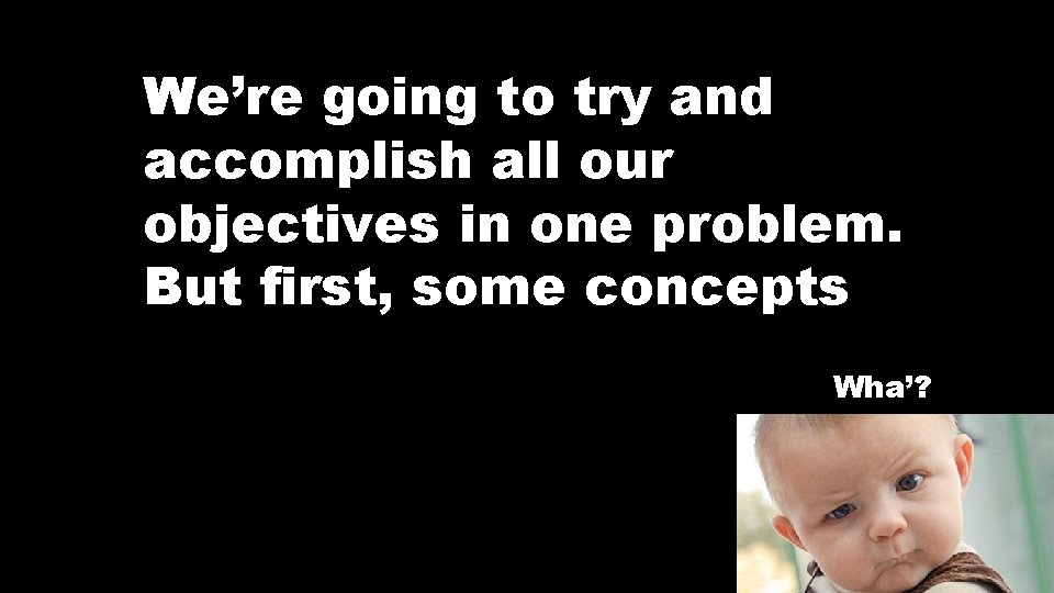 We’re going to try and accomplish all our objectives in one problem. But first,