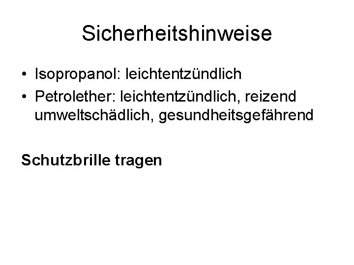 Sicherheitshinweise • Isopropanol: leichtentzündlich • Petrolether: leichtentzündlich, reizend umweltschädlich, gesundheitsgefährend Schutzbrille tragen 