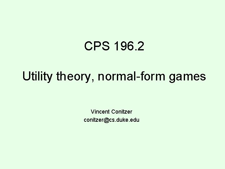 CPS 196. 2 Utility theory, normal-form games Vincent Conitzer conitzer@cs. duke. edu 