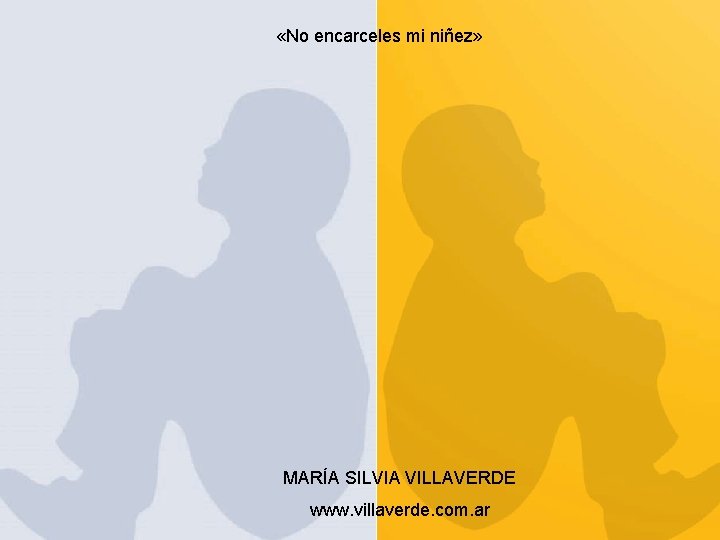  «No encarceles mi niñez» MARÍA SILVIA VILLAVERDE www. villaverde. com. ar 