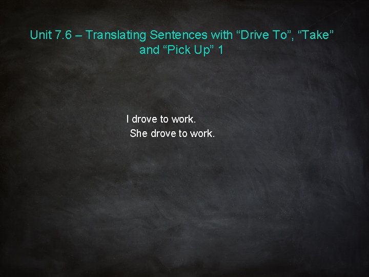 Unit 7. 6 – Translating Sentences with “Drive To”, “Take” and “Pick Up” 1 Unit 7. 6 – Translating Sentences with “Drive To”, “Take” and “Pick Up” 1