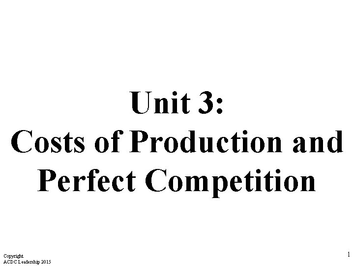 Unit 3: Costs of Production and Perfect Competition Copyright ACDC Leadership 2015 1 