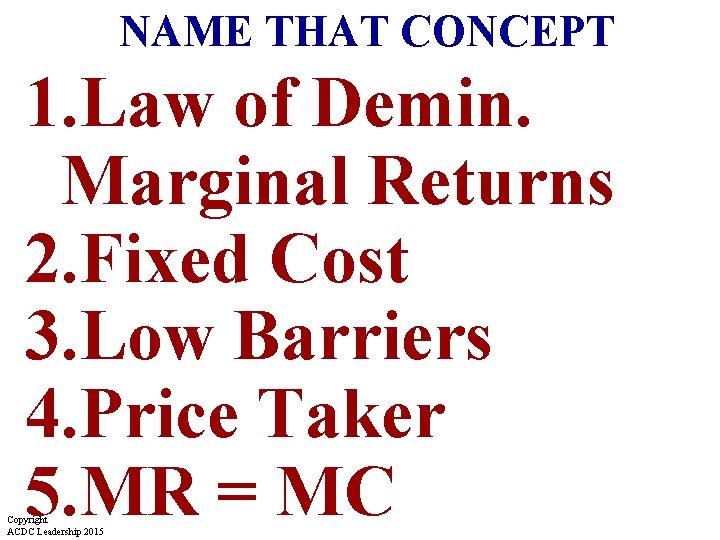 NAME THAT CONCEPT 1. Law of Demin. Marginal Returns 2. Fixed Cost 3. Low