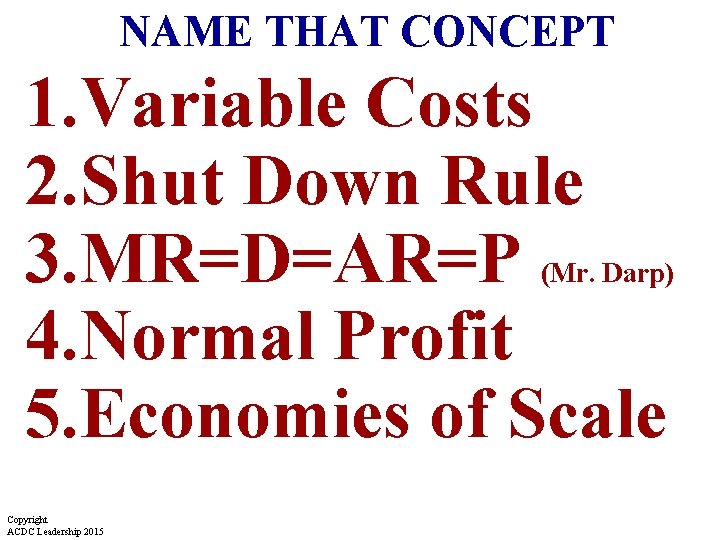 NAME THAT CONCEPT 1. Variable Costs 2. Shut Down Rule 3. MR=D=AR=P 4. Normal