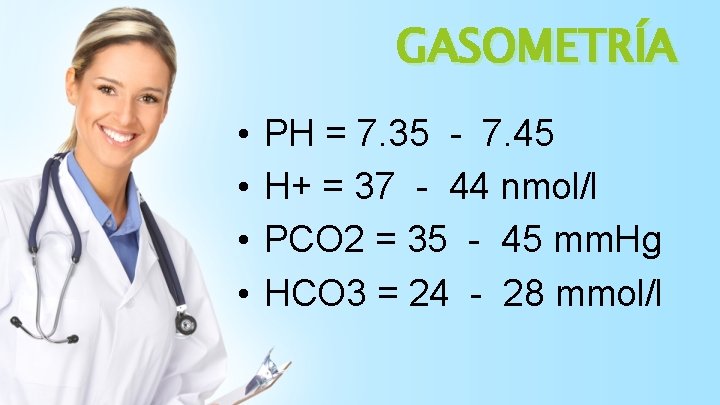 GASOMETRÍA • • PH = 7. 35 - 7. 45 H+ = 37 -