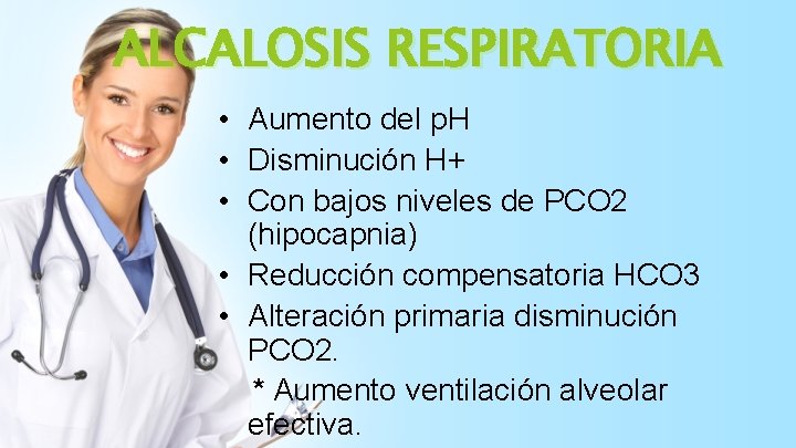 ALCALOSIS RESPIRATORIA • Aumento del p. H • Disminución H+ • Con bajos niveles