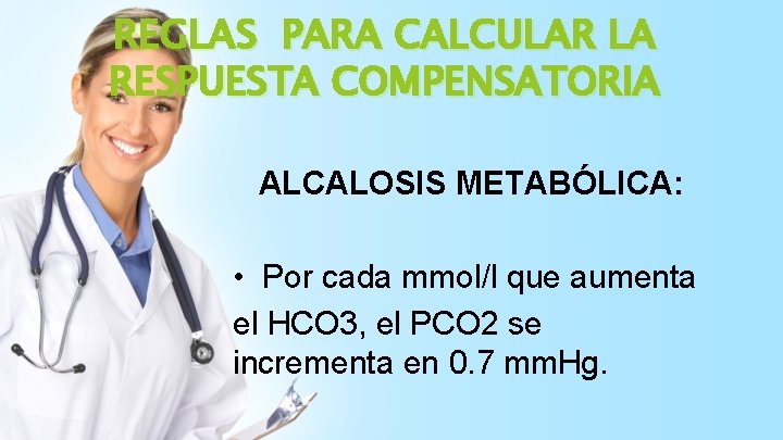 REGLAS PARA CALCULAR LA RESPUESTA COMPENSATORIA ALCALOSIS METABÓLICA: • Por cada mmol/l que aumenta