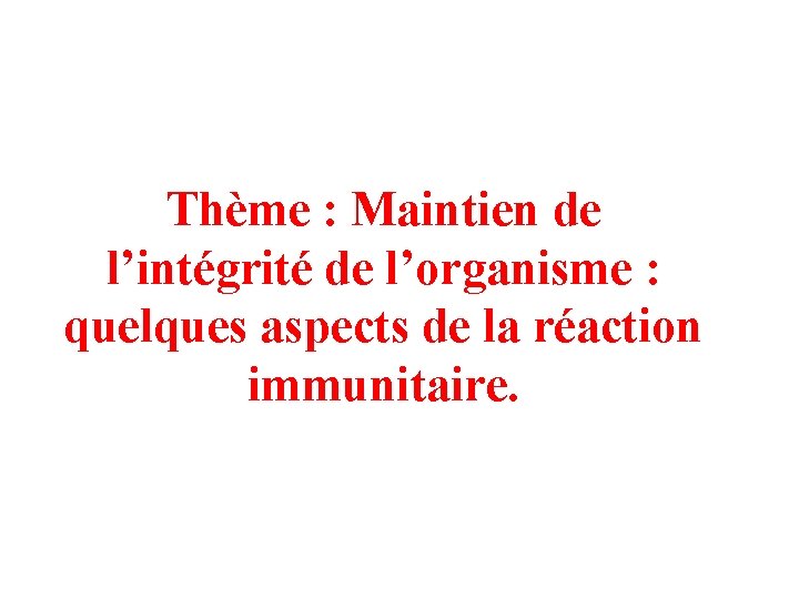 Thème : Maintien de l’intégrité de l’organisme : quelques aspects de la réaction immunitaire.