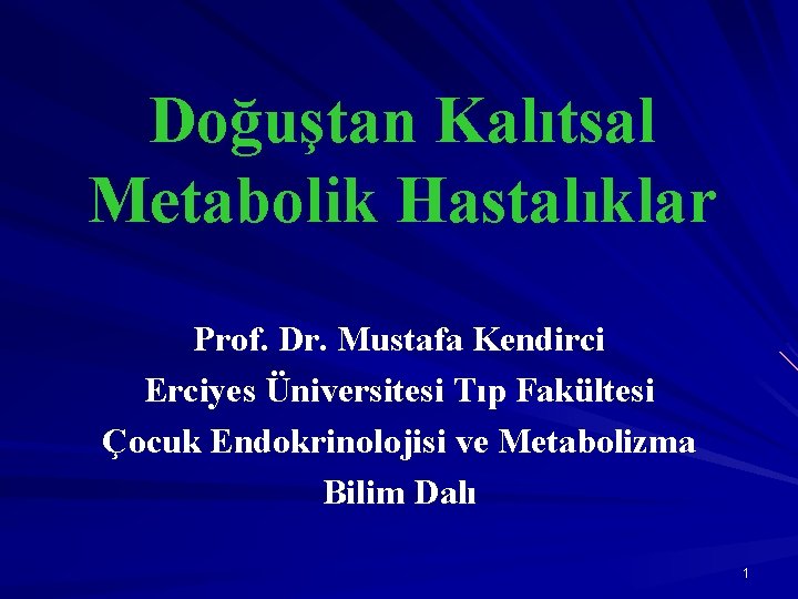 Doğuştan Kalıtsal Metabolik Hastalıklar Prof. Dr. Mustafa Kendirci Erciyes Üniversitesi Tıp Fakültesi Çocuk Endokrinolojisi