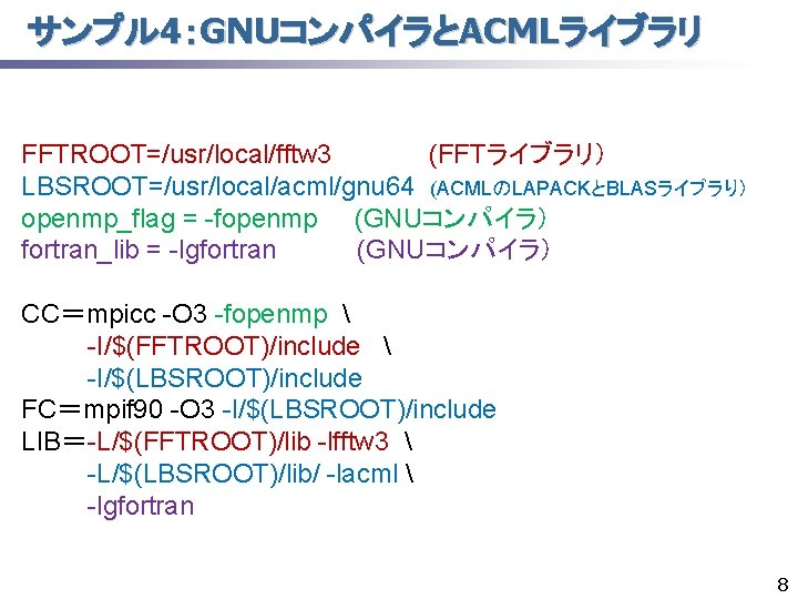 サンプル 4：GNUコンパイラとACMLライブラリ FFTROOT=/usr/local/fftw 3 (FFTライブラリ） LBSROOT=/usr/local/acml/gnu 64 (ACMLのLAPACKとBLASライブラり） openmp_flag = -fopenmp (GNUコンパイラ） fortran_lib =