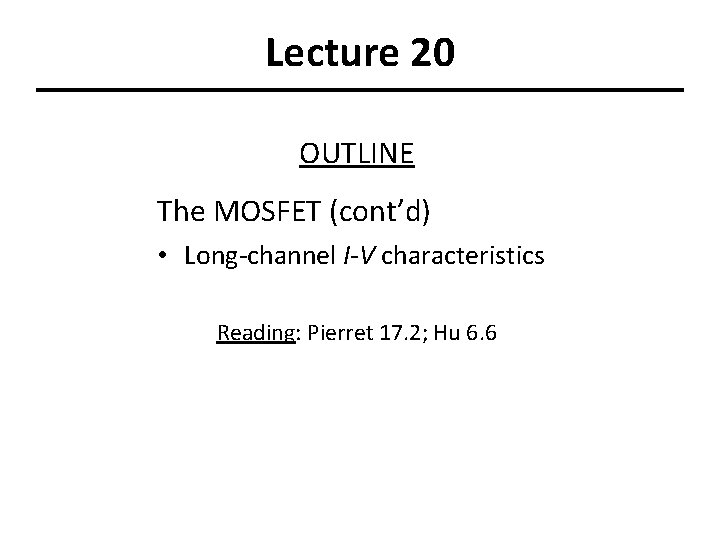 Lecture 20 OUTLINE The MOSFET (cont’d) • Long-channel I-V characteristics Reading: Pierret 17. 2;