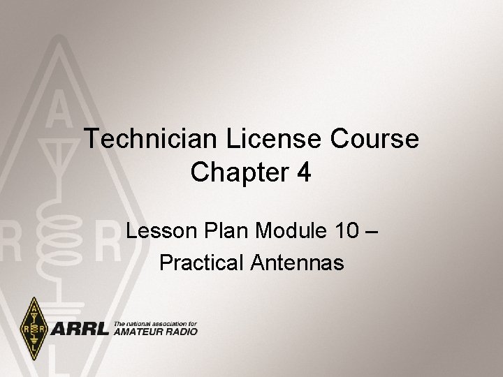 Technician License Course Chapter 4 Lesson Plan Module 10 – Practical Antennas 