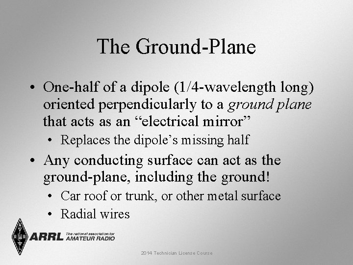 The Ground-Plane • One-half of a dipole (1/4 -wavelength long) oriented perpendicularly to a