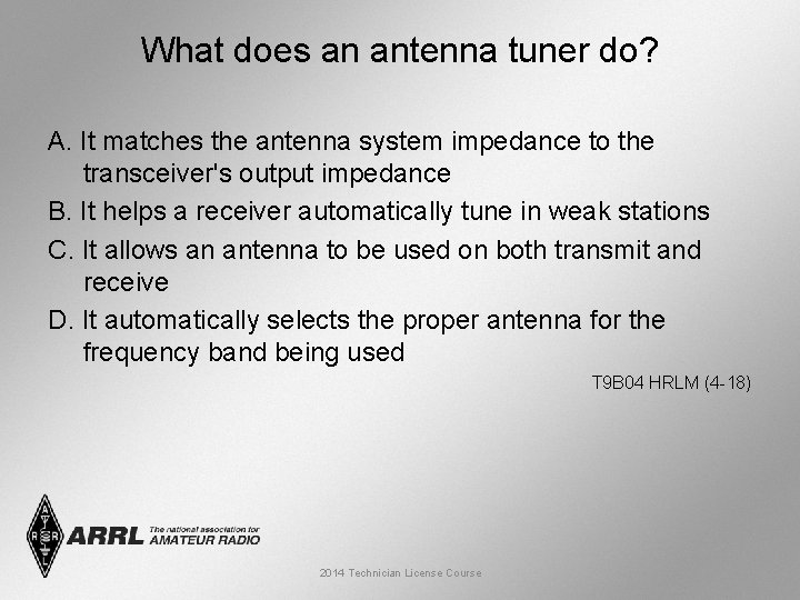 What does an antenna tuner do? A. It matches the antenna system impedance to