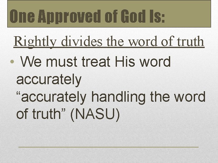 One Approved of God Is: Rightly divides the word of truth • We must
