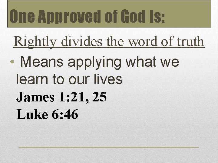 One Approved of God Is: Rightly divides the word of truth • Means applying