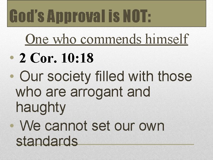 God’s Approval is NOT: One who commends himself • 2 Cor. 10: 18 •