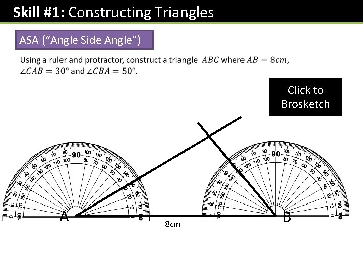 Skill #1: Constructing Triangles ASA (“Angle Side Angle”) Click to Brosketch A 8 cm