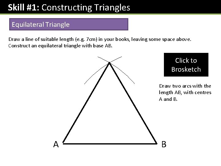 Skill #1: Constructing Triangles Equilateral Triangle Draw a line of suitable length (e. g.