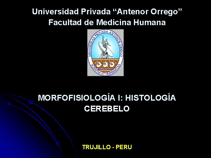 Universidad Privada “Antenor Orrego” Facultad de Medicina Humana MORFOFISIOLOGÍA I: HISTOLOGÍA CEREBELO TRUJILLO -