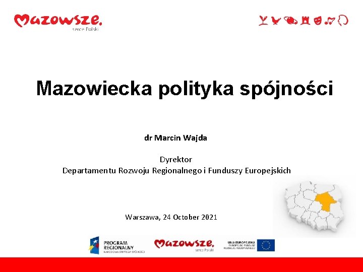 Mazowiecka polityka spójności dr Marcin Wajda Dyrektor Departamentu Rozwoju Regionalnego i Funduszy Europejskich Warszawa,