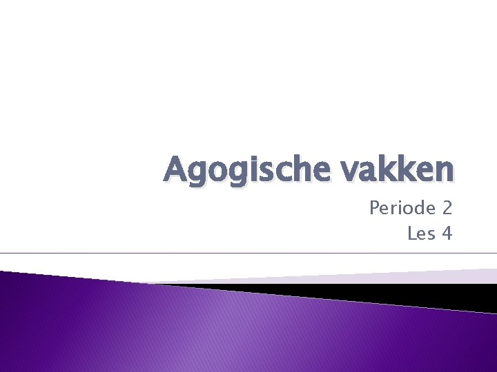 Agogische vakken Periode 2 Les 4 