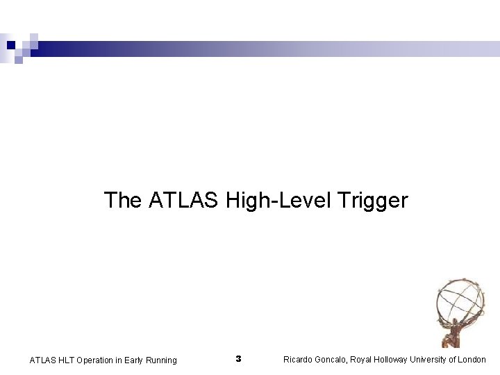 The ATLAS High-Level Trigger ATLAS HLT Operation in Early Running 3 Ricardo Goncalo, Royal