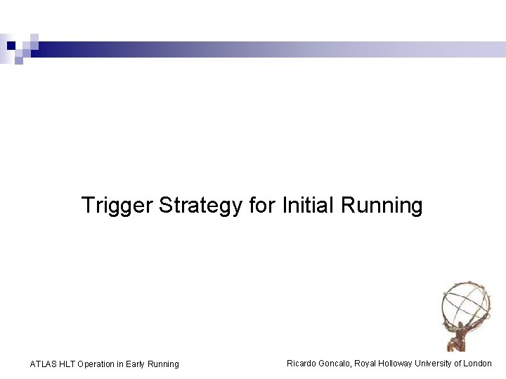 Trigger Strategy for Initial Running ATLAS HLT Operation in Early Running Ricardo Goncalo, Royal