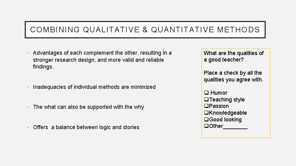 COMBINING QUALITATIVE & QUANTITATIVE METHODS • Advantages of each complement the other, resulting in