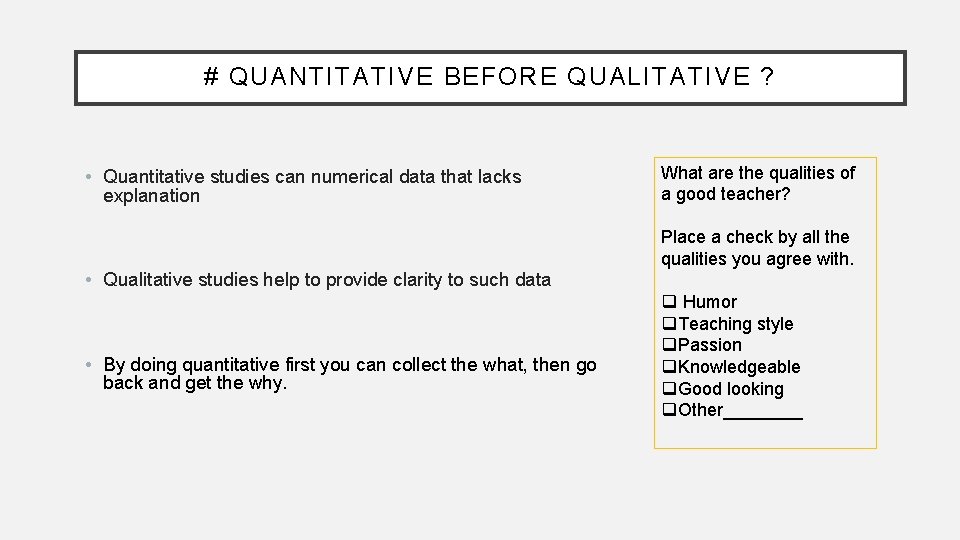 # QUANTITATIVE BEFORE QUALITATIVE ? • Quantitative studies can numerical data that lacks explanation