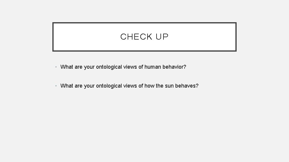 CHECK UP • What are your ontological views of human behavior? • What are