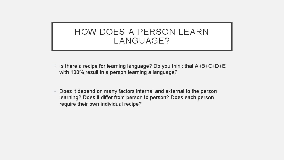 HOW DOES A PERSON LEARN LANGUAGE? • Is there a recipe for learning language?