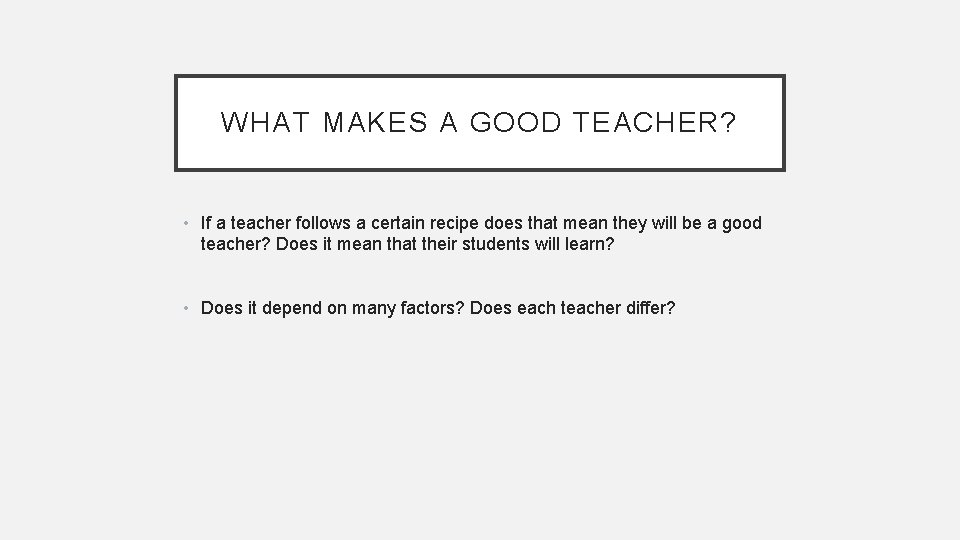 WHAT MAKES A GOOD TEACHER? • If a teacher follows a certain recipe does