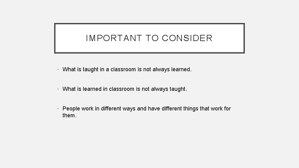 IMPORTANT TO CONSIDER • What is taught in a classroom is not always learned.