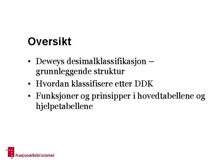 Oversikt • Deweys desimalklassifikasjon – grunnleggende struktur • Hvordan klassifisere etter DDK • Funksjoner