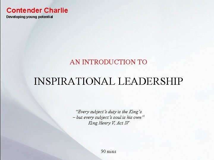 Contender Charlie Developing young potential AN INTRODUCTION TO INSPIRATIONAL LEADERSHIP “Every subject’s duty is