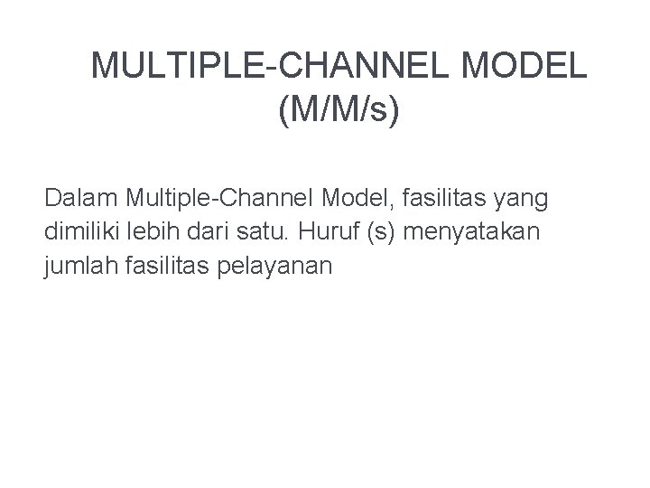 MULTIPLE-CHANNEL MODEL (M/M/s) Dalam Multiple-Channel Model, fasilitas yang dimiliki lebih dari satu. Huruf (s)