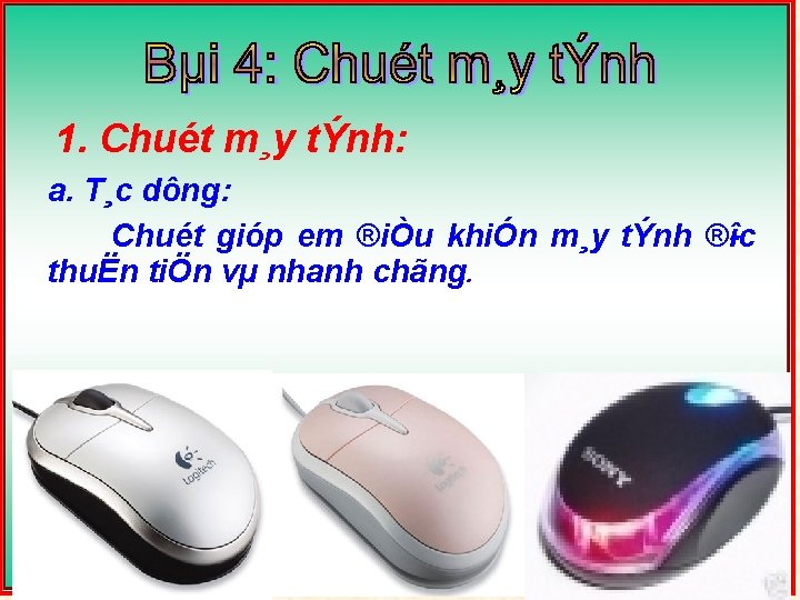 1. Chuét m¸y tÝnh: a. T¸c dông: Chuét gióp em ®iÒu khiÓn m¸y tÝnh