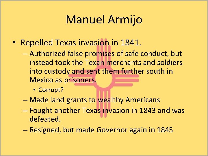 Manuel Armijo • Repelled Texas invasion in 1841. – Authorized false promises of safe