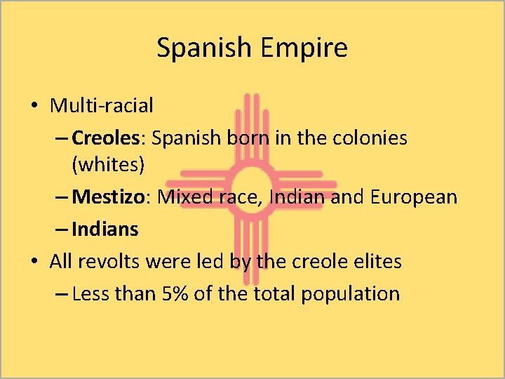 Spanish Empire • Multi-racial – Creoles: Spanish born in the colonies (whites) – Mestizo: