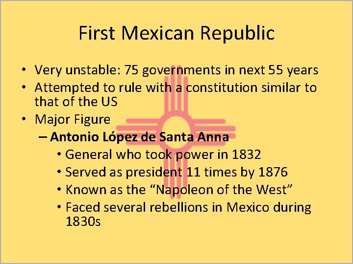 First Mexican Republic • Very unstable: 75 governments in next 55 years • Attempted